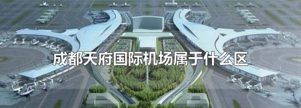 天府国际机场在成都的什么位置,成都天府国际机场属于什么区图1