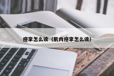 ​痉挛怎么读（肌肉痉挛怎么读）