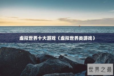 ​虚拟世界十大游戏（虚拟世界类游戏）