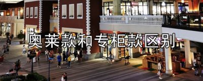​奥莱款和专柜款区别 奥莱款和专柜款质量一样吗