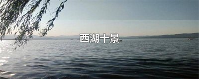 ​西湖十景英文导游词 西湖十景英文介绍简短