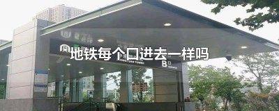 ​地铁每个口进去一样吗 地铁进哪个口一样不