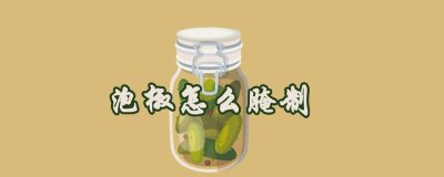 ​泡椒怎么腌制又脆又好吃 泡椒怎么腌制白菜好吃