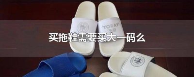 ​拖鞋都要买大一码吗 拖鞋是否要买大一码