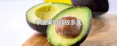 ​牛油果能放多长时间 牛油果可放多长时间