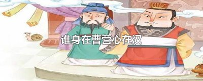 ​谁身在曹营心在汉填人名 谁身在曹营心在汉有哪些具体表现