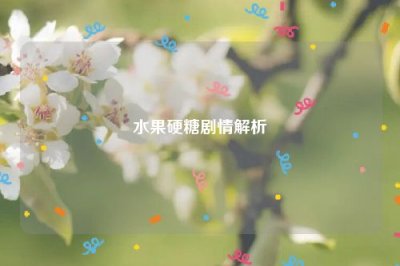 ​水果硬糖剧情解析
