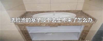 ​洗脸池的塞子按下去上不来了怎么办