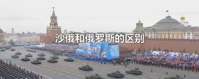 沙俄和俄罗斯的区别 沙俄和俄罗斯的区别时间