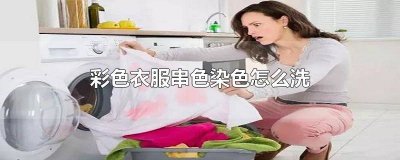 彩色衣服串色怎么处理 机洗衣服串色染色怎么办