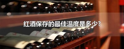 ​红酒保存的最佳温度是多少?