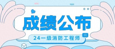 ​查分了！2024年一级消防工程师考试成绩于2025年1月24日公布