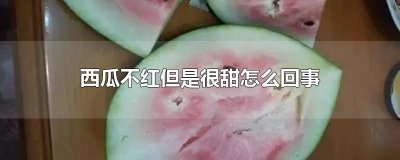 ​西瓜不红但是很甜怎么回事