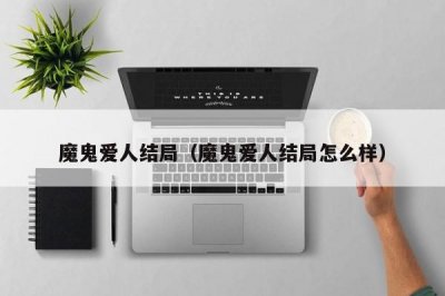 ​魔鬼爱人结局（魔鬼爱人结局怎么样）