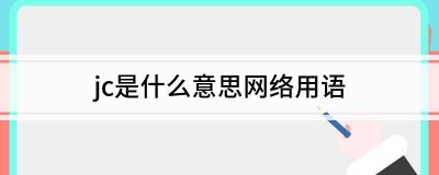 ​jc是什么意思（ jc网络用语是什么意思）