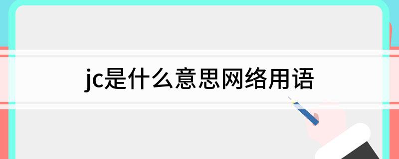jc是什么意思, jc网络用语是什么意思
