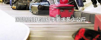 ​国际航班行李托运超过规定重量怎么收费 国际航班可以托运多少公斤行李