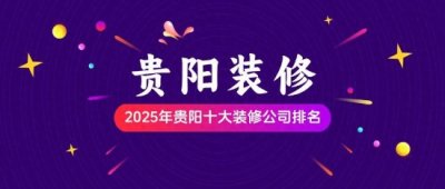 ​2025年贵阳十大装修公司排名