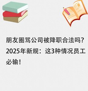 ​朋友圈骂公司被降职合法吗？2025年新规：这3种情况员工必输！