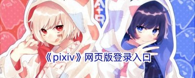 ​《pixiv》以下是一些找到《pixiv》网页版登录入口的途径